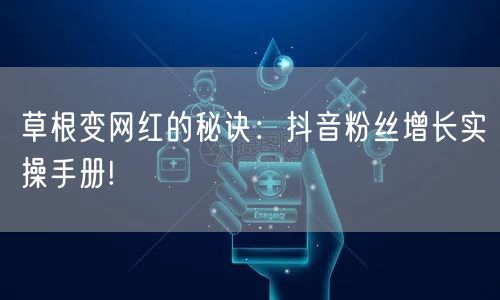 草根变网红的秘诀：抖音粉丝增长实操手册!