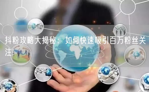 抖粉攻略大揭秘：如何快速吸引百万粉丝关注!