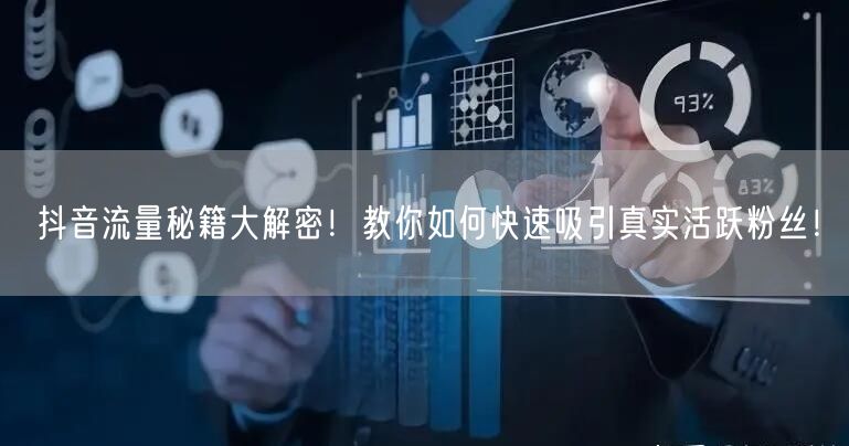 抖音流量秘籍大解密！教你如何快速吸引真实活跃粉丝！