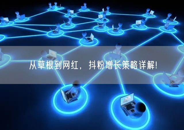 从草根到网红，抖粉增长策略详解!