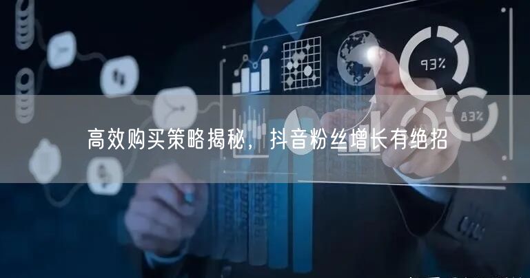 高效购买策略揭秘，抖音粉丝增长有绝招