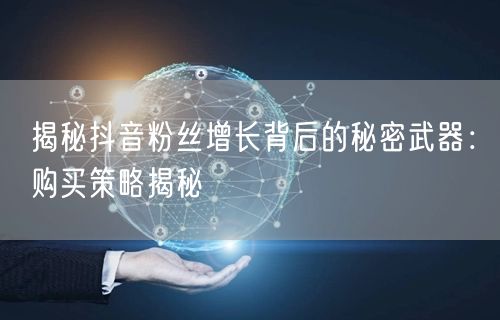 揭秘抖音粉丝增长背后的秘密武器：购买策略揭秘