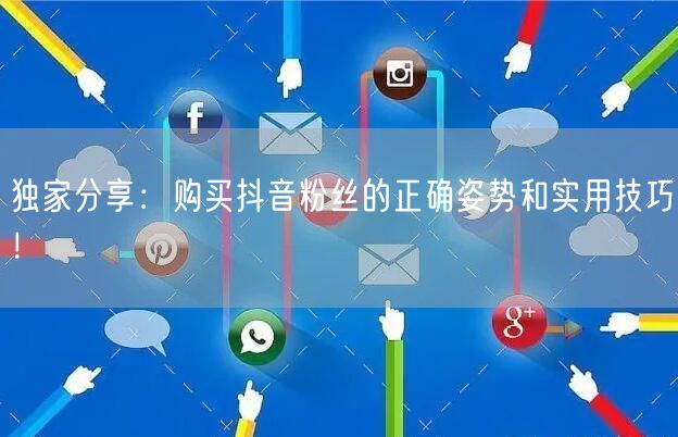 独家分享：购买抖音粉丝的正确姿势和实用技巧！
