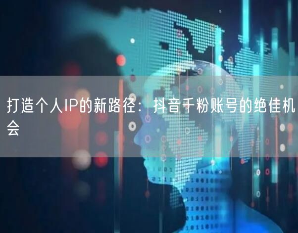 打造个人IP的新路径：抖音千粉账号的绝佳机会