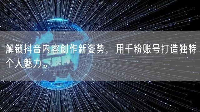 解锁抖音内容创作新姿势，用千粉账号打造独特个人魅力。