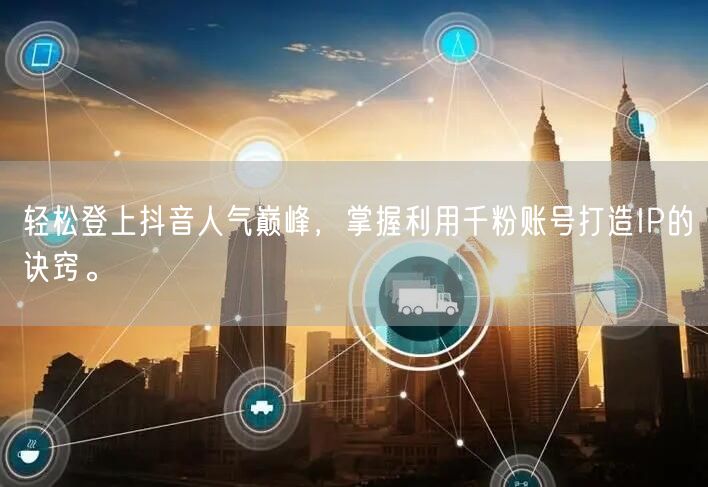 轻松登上抖音人气巅峰，掌握利用千粉账号打造IP的诀窍。