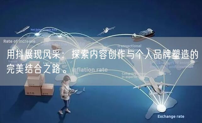 用抖展现风采：探索内容创作与个人品牌塑造的完美结合之路。