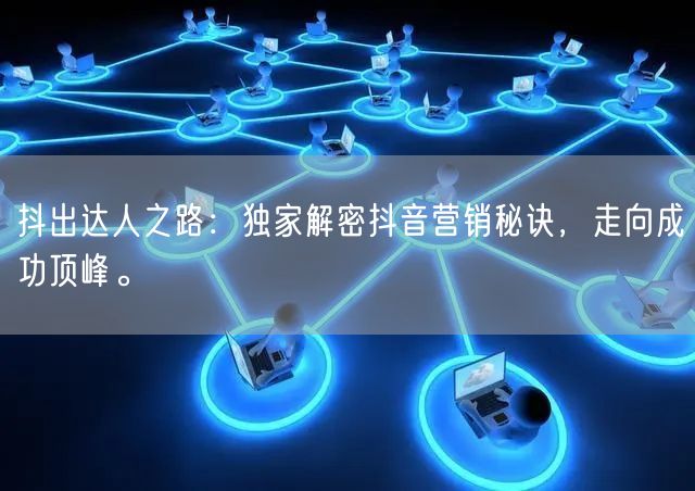 抖出达人之路：独家解密抖音营销秘诀，走向成功顶峰。