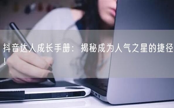 抖音达人成长手册：揭秘成为人气之星的捷径！