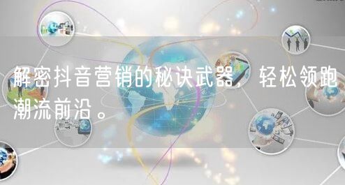 解密抖音营销的秘诀武器，轻松领跑潮流前沿。