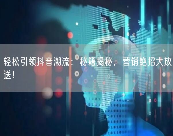 轻松引领抖音潮流：秘籍揭秘，营销绝招大放送！