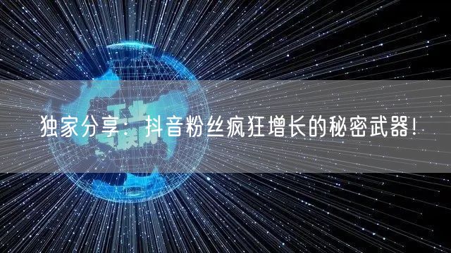 独家分享：抖音粉丝疯狂增长的秘密武器！