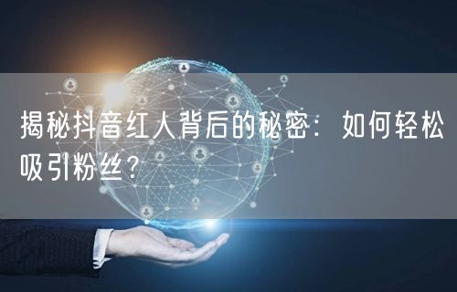 揭秘抖音红人背后的秘密：如何轻松吸引粉丝？