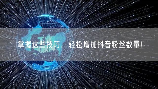 掌握这些技巧，轻松增加抖音粉丝数量！