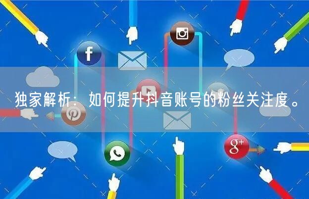 独家解析：如何提升抖音账号的粉丝关注度。
