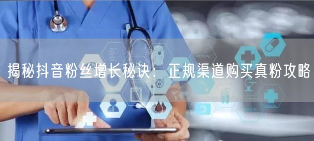 揭秘抖音粉丝增长秘诀：正规渠道购买真粉攻略