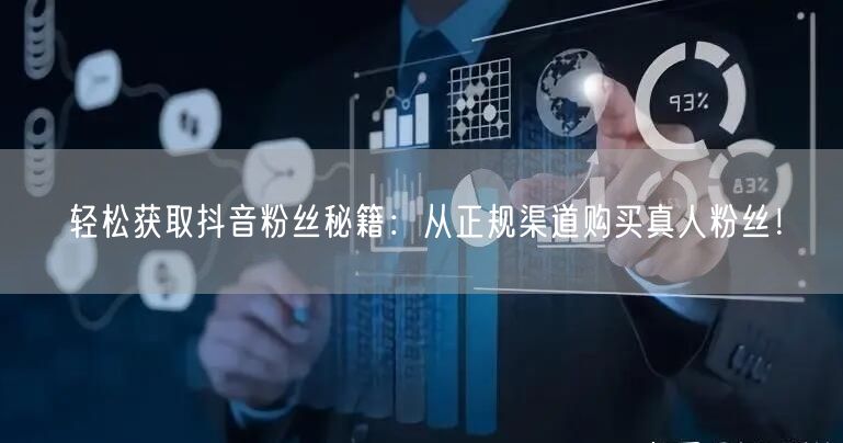 轻松获取抖音粉丝秘籍：从正规渠道购买真人粉丝！