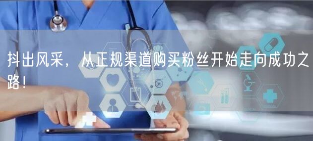 抖出风采，从正规渠道购买粉丝开始走向成功之路！