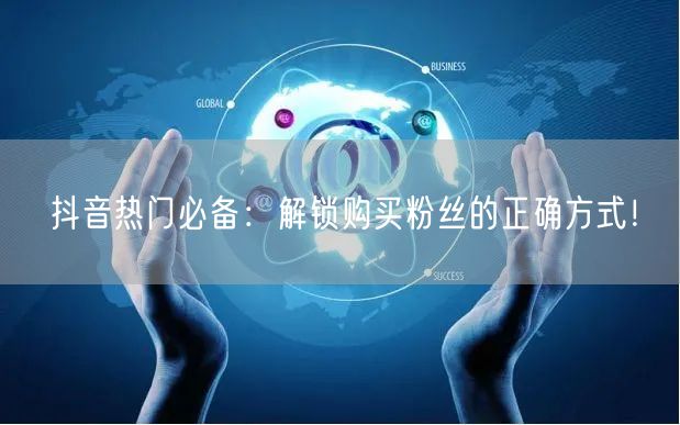抖音热门必备：解锁购买粉丝的正确方式！