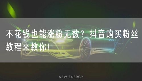 不花钱也能涨粉无数？抖音购买粉丝教程来教你！