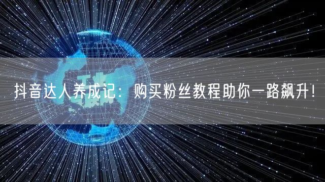抖音达人养成记：购买粉丝教程助你一路飙升！