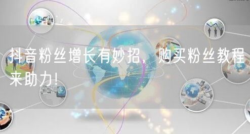 抖音粉丝增长有妙招，购买粉丝教程来助力！