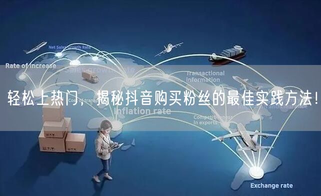 轻松上热门，揭秘抖音购买粉丝的最佳实践方法！