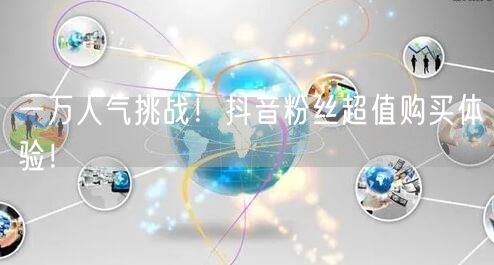 一万人气挑战！抖音粉丝超值购买体验！