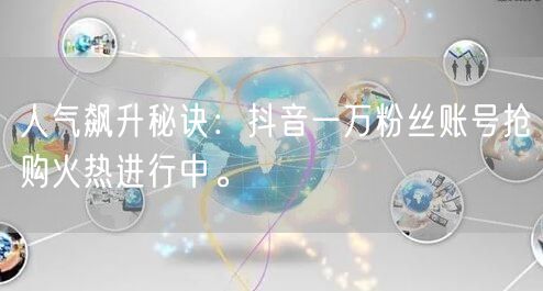 人气飙升秘诀：抖音一万粉丝账号抢购火热进行中。