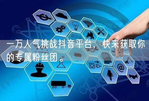 一万人气挑战抖音平台，快来获取你的专属粉丝团。