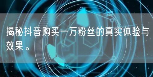 揭秘抖音购买一万粉丝的真实体验与效果。