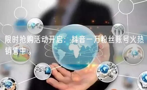 限时抢购活动开启：抖音一万粉丝账号火热销售中。
