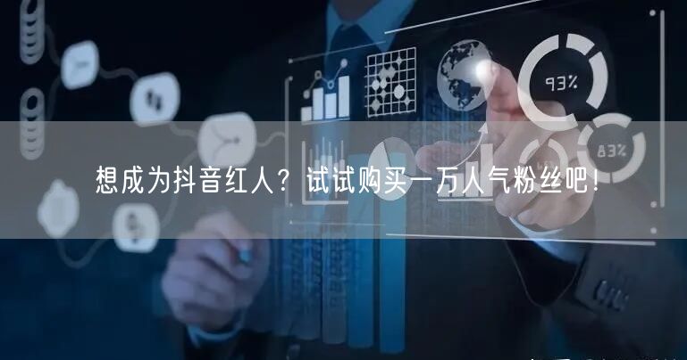 想成为抖音红人？试试购买一万人气粉丝吧！