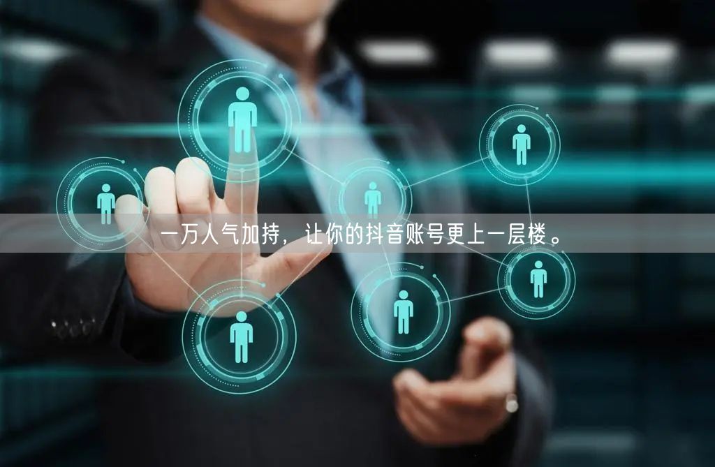 一万人气加持，让你的抖音账号更上一层楼。