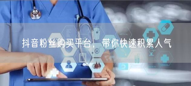 抖音粉丝购买平台，带你快速积累人气
