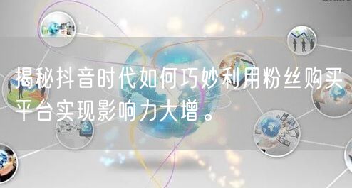 揭秘抖音时代如何巧妙利用粉丝购买平台实现影响力大增。