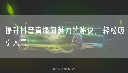 提升抖音直播间魅力的秘诀，轻松吸引人气！
