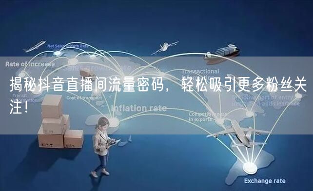 揭秘抖音直播间流量密码，轻松吸引更多粉丝关注！