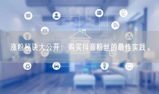 涨粉秘诀大公开：购买抖音粉丝的最佳实践。