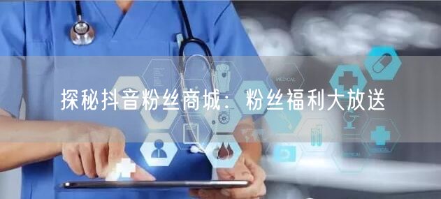 探秘抖音粉丝商城：粉丝福利大放送