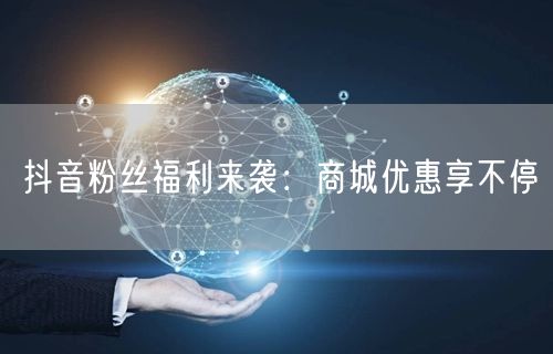 抖音粉丝福利来袭：商城优惠享不停