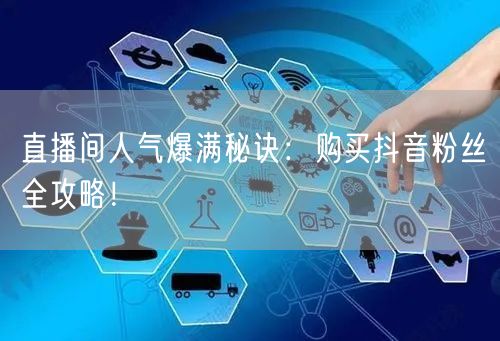 直播间人气爆满秘诀：购买抖音粉丝全攻略！