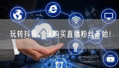 玩转抖音，从购买直播粉丝开始！
