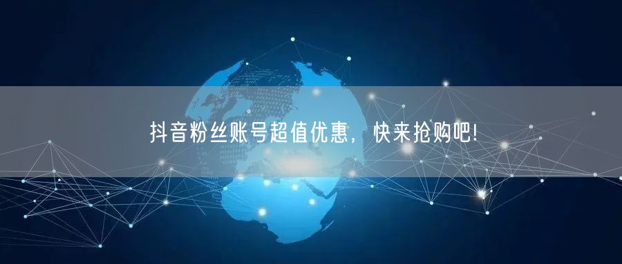 抖音粉丝账号超值优惠，快来抢购吧!