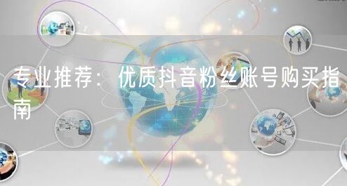 专业推荐：优质抖音粉丝账号购买指南