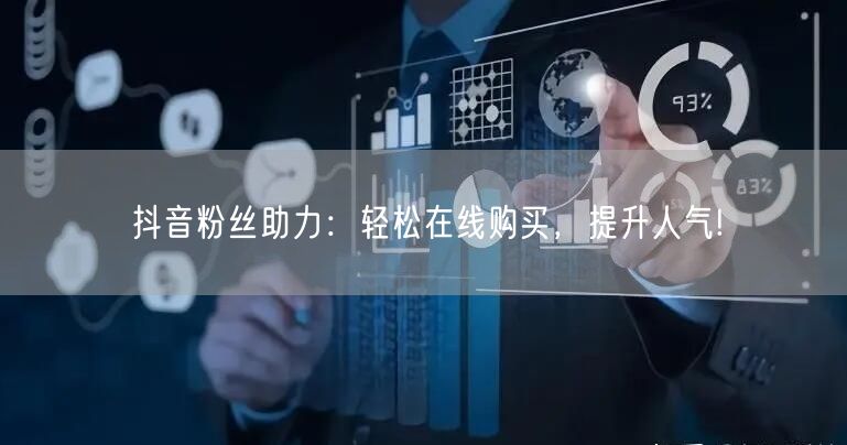 抖音粉丝助力：轻松在线购买，提升人气!