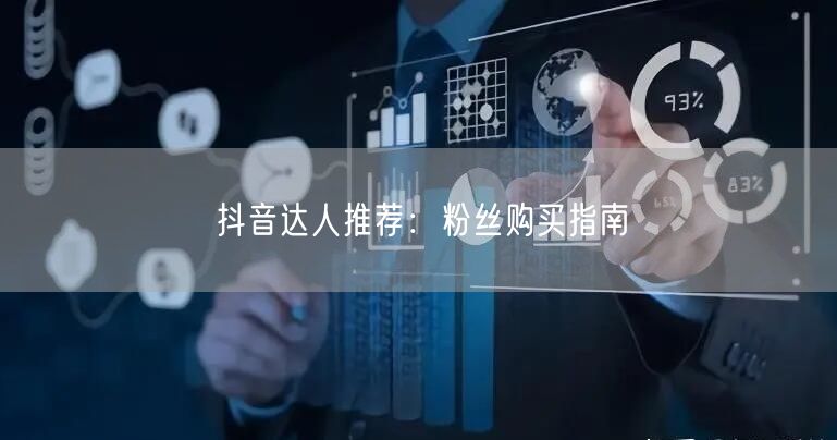 抖音达人推荐：粉丝购买指南