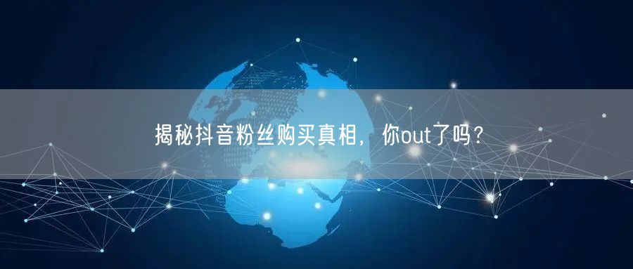 揭秘抖音粉丝购买真相，你out了吗？
