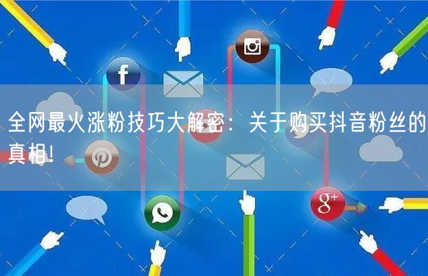 全网最火涨粉技巧大解密：关于购买抖音粉丝的真相！