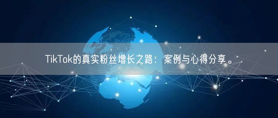 TikTok的真实粉丝增长之路：案例与心得分享。
